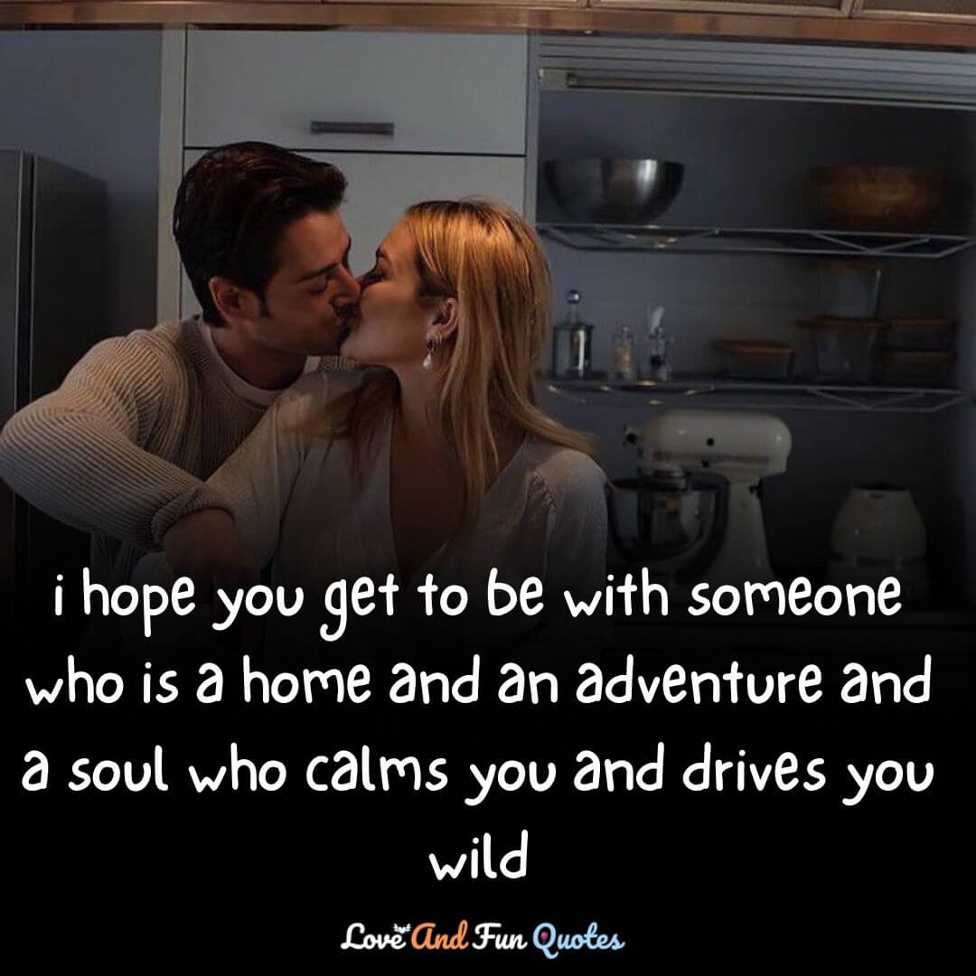 i hope you get to be with someone who is a home and an adventure and a soul who calms you and drives you wild