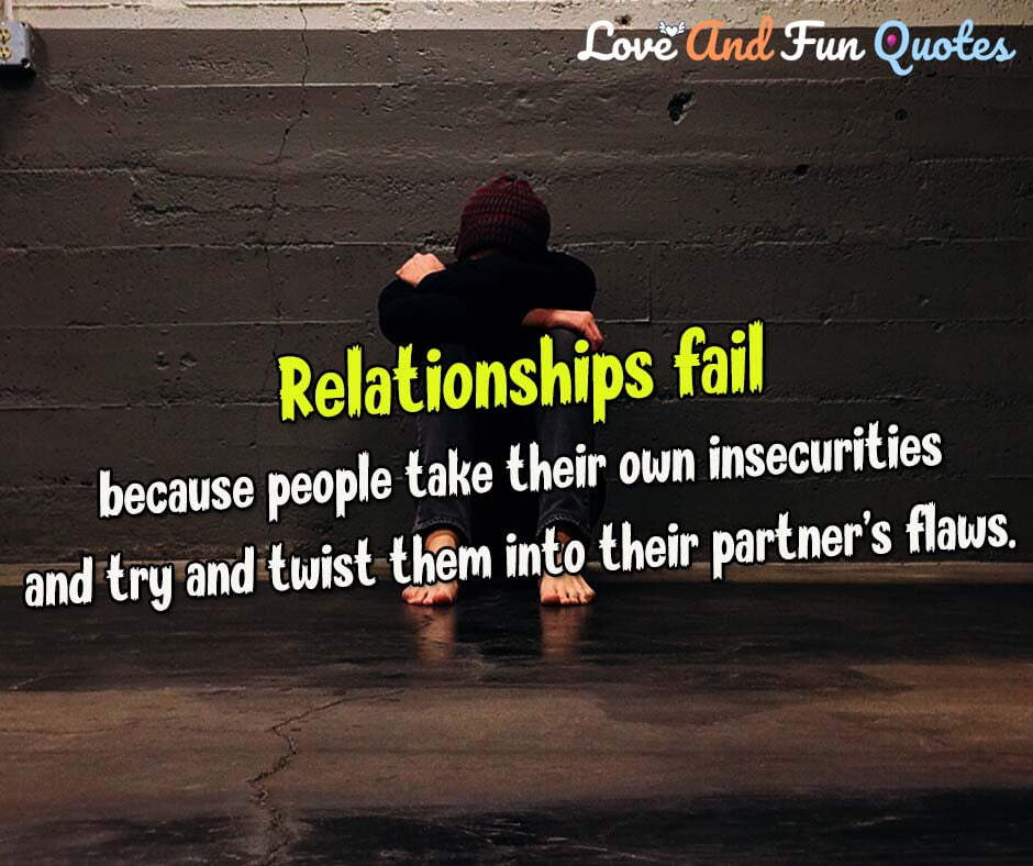 Relationships fail because people take their own insecurities and try and twist them into their partner’s flaws.-Baylor Barbee