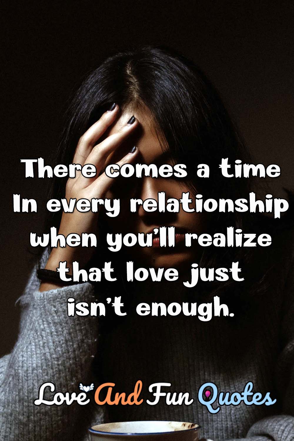 There comes a time in every relationship when you’ll realize that love just isn’t enough.-Anonymous