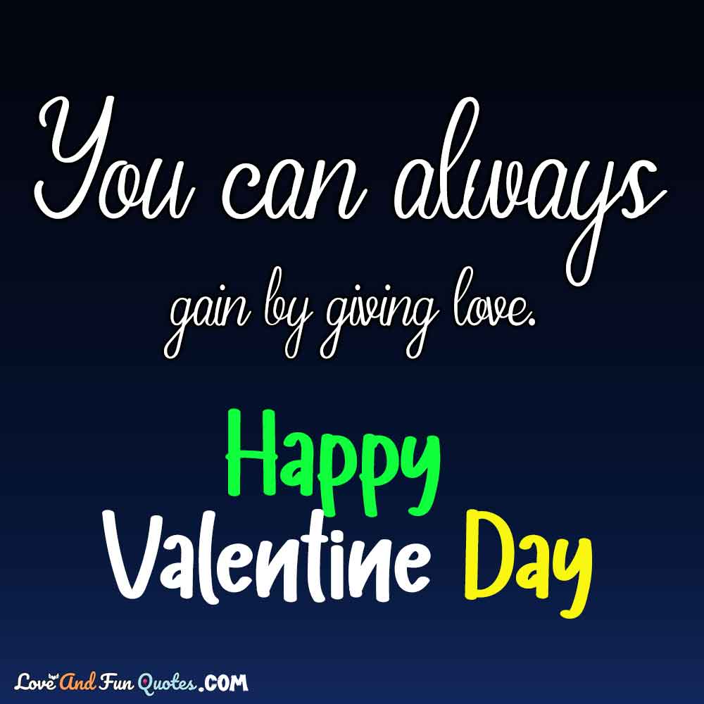 You can always gain by giving love. valentine day love quotes