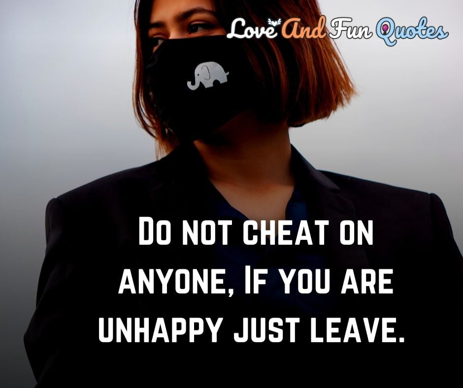 Do not cheat on anyone, If you are unhappy just leave.  attitude relationship quotes