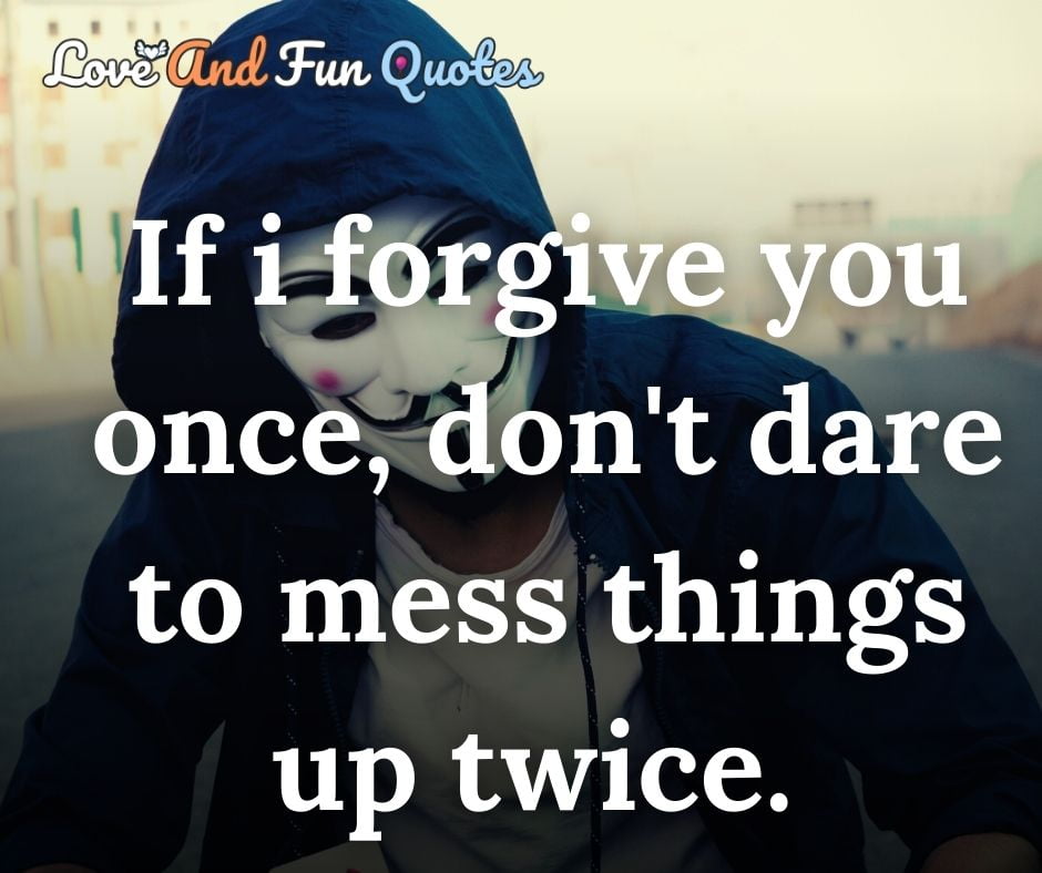 If I forgive you once, don't dare to mess things up twice.  best attitude quotes