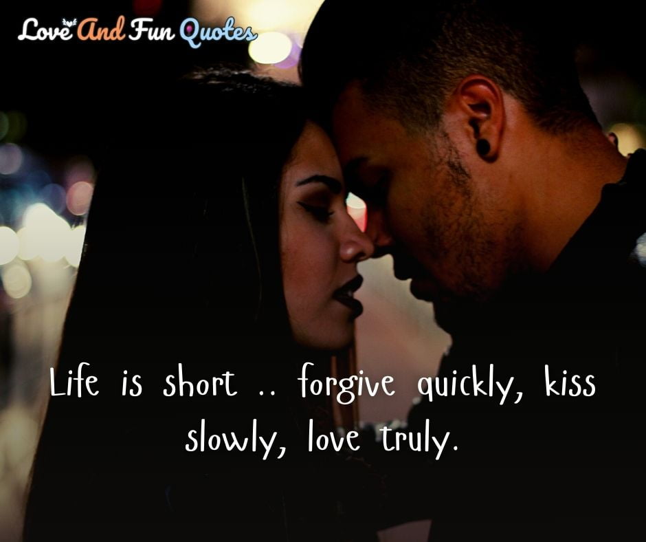 Life is short .. forgive quickly, kiss slowly, love truly. Short amazing love quotes images