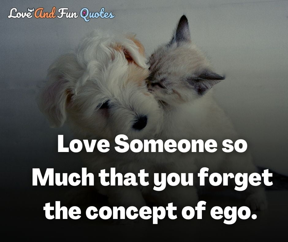 Love Someone so Much that you forget the concept of ego. 