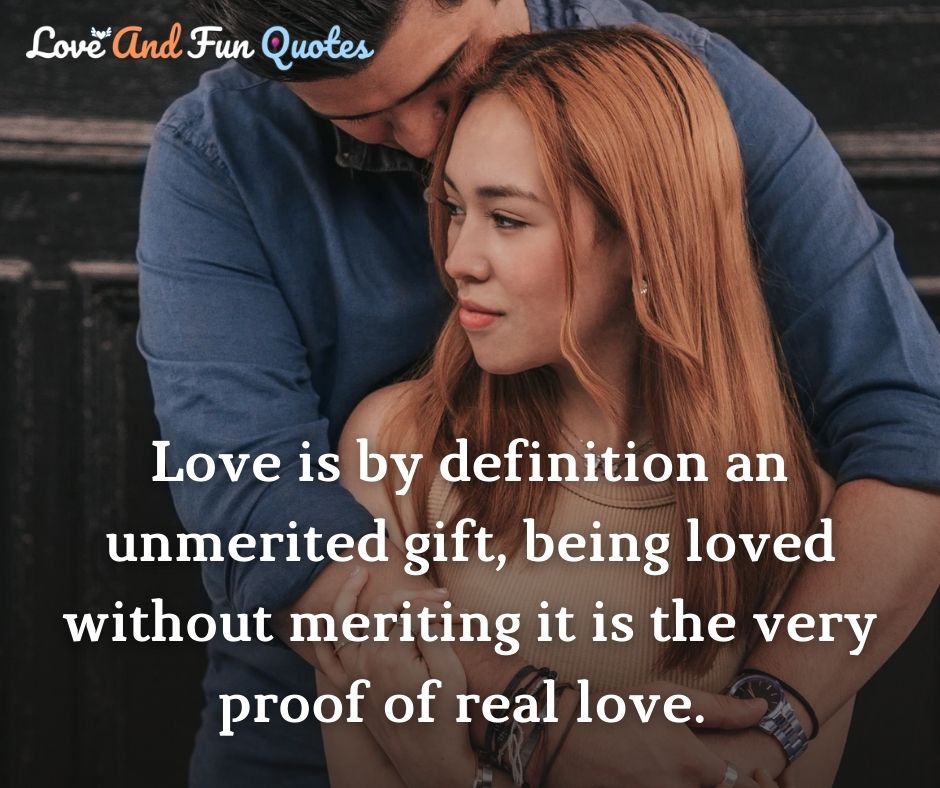 Love is by definition an unmerited gift, being loved without meriting it is the very proof of real love.  amazing love quotes images
