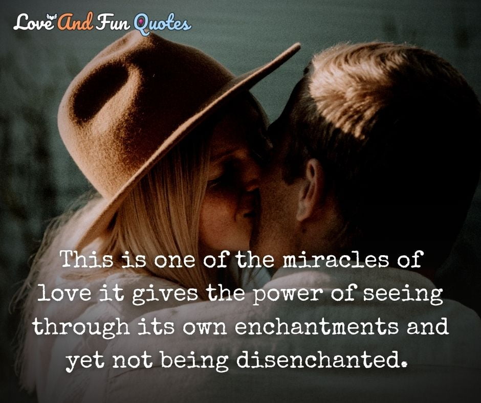 Best Unconditional Love Quotes images 
This is one of the miracles of love it gives the power of seeing through its own enchantments and yet not being disenchanted. 