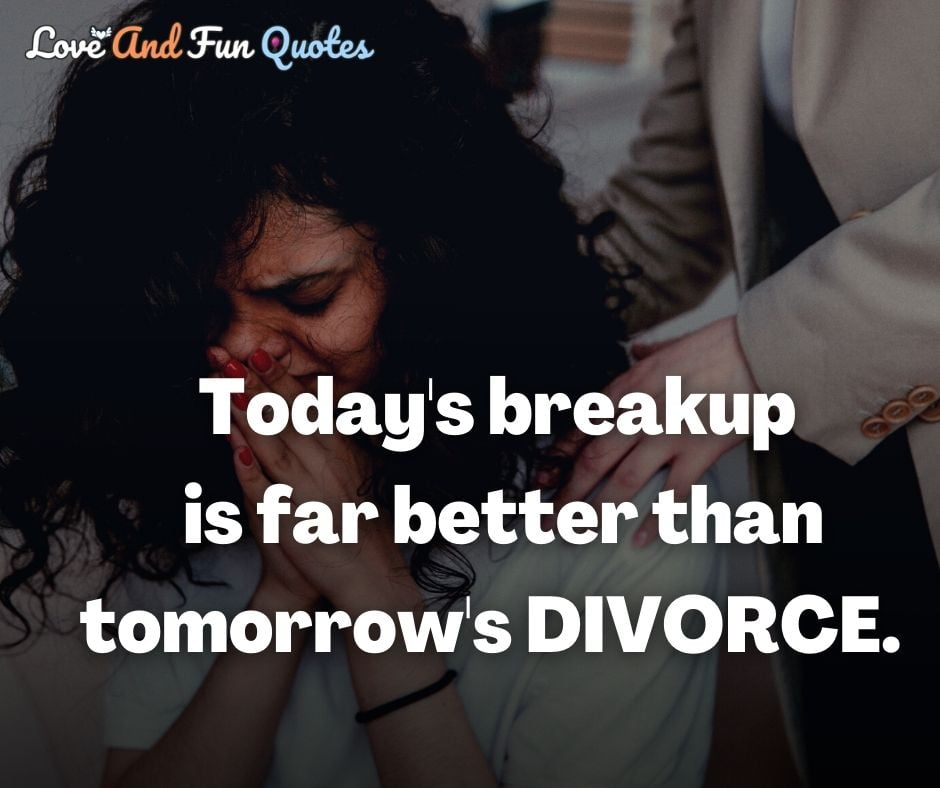 Today's breakup is far better than tomorrow's DIVORCE.  best badass quote