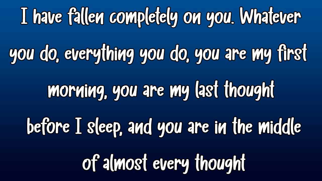  ❝I have fallen completely on you. Whatever you do, everything you do, you are my first morning, you are my last thought before I sleep, and you are in the middle of almost every thought❞ best cute love quotes images