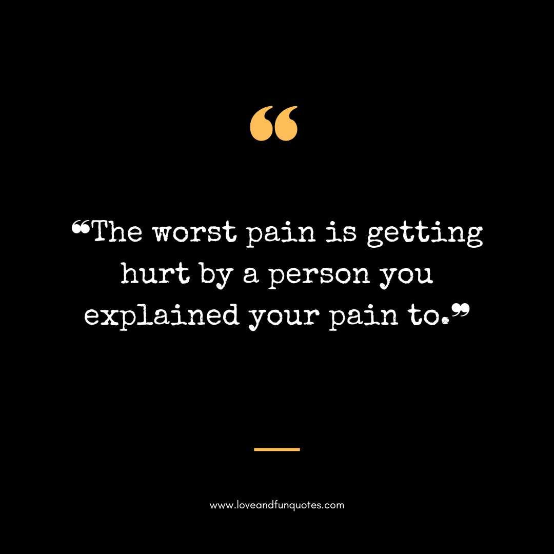 ❝The worst pain is getting hurt by a person you explained your pain to.❞