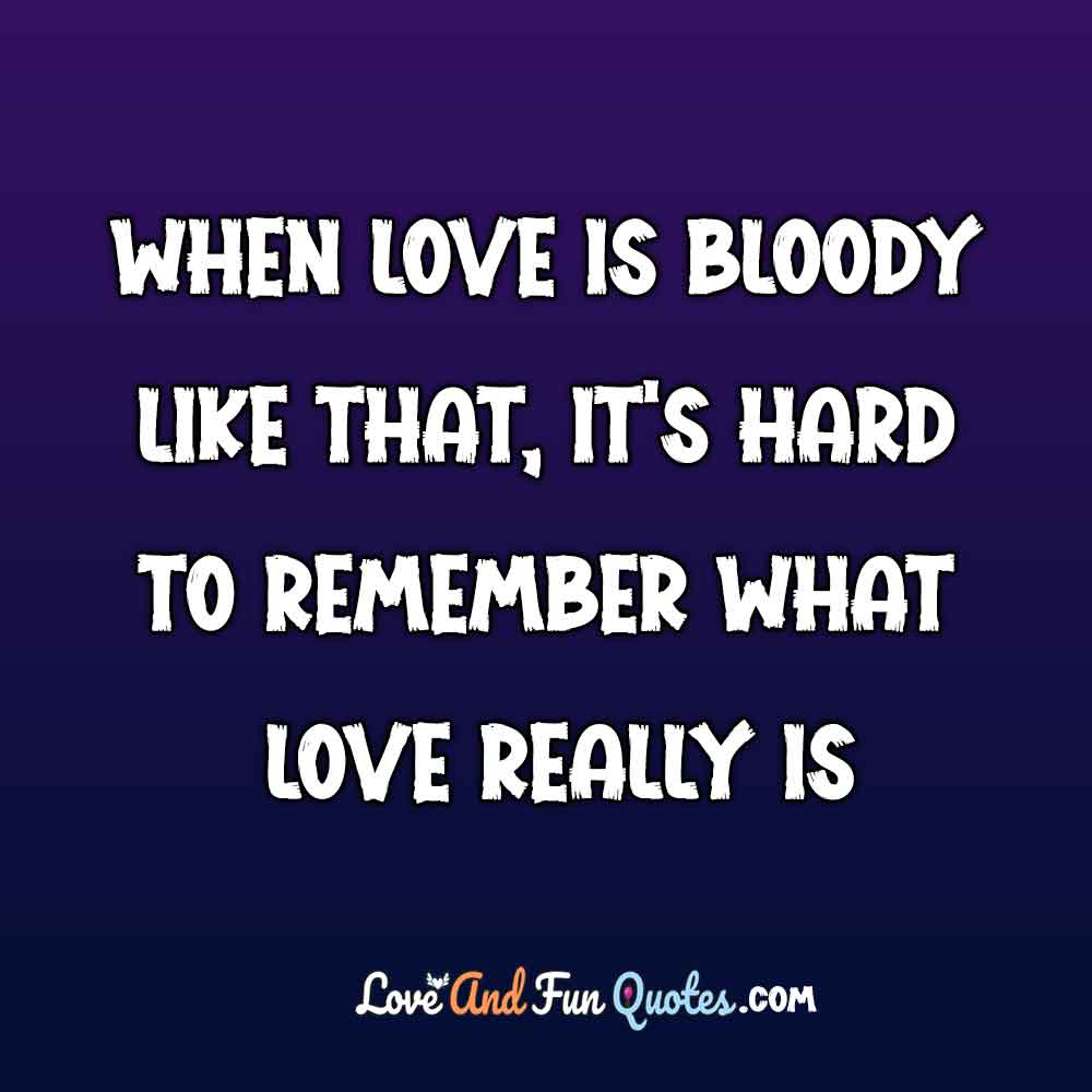 When love is bloody like that, it’s hard to remember what love really is