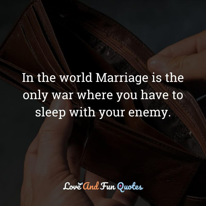 In the world Marriage is the only war where you have to sleep with your enemy.
