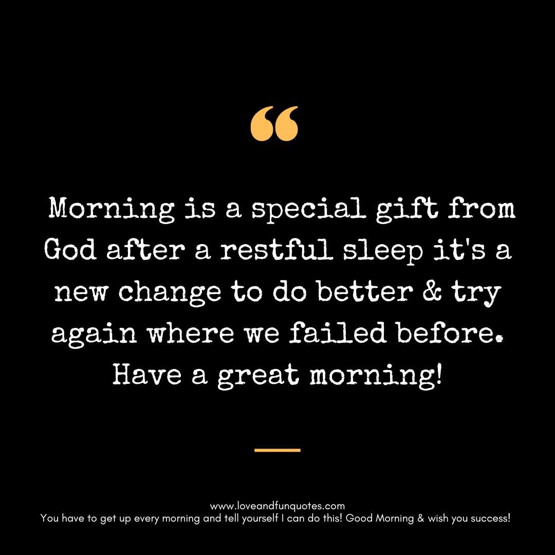 Morning is a special gift from God after a restful sleep it's a new change to do better & try again where we failed before.
Have a great morning!