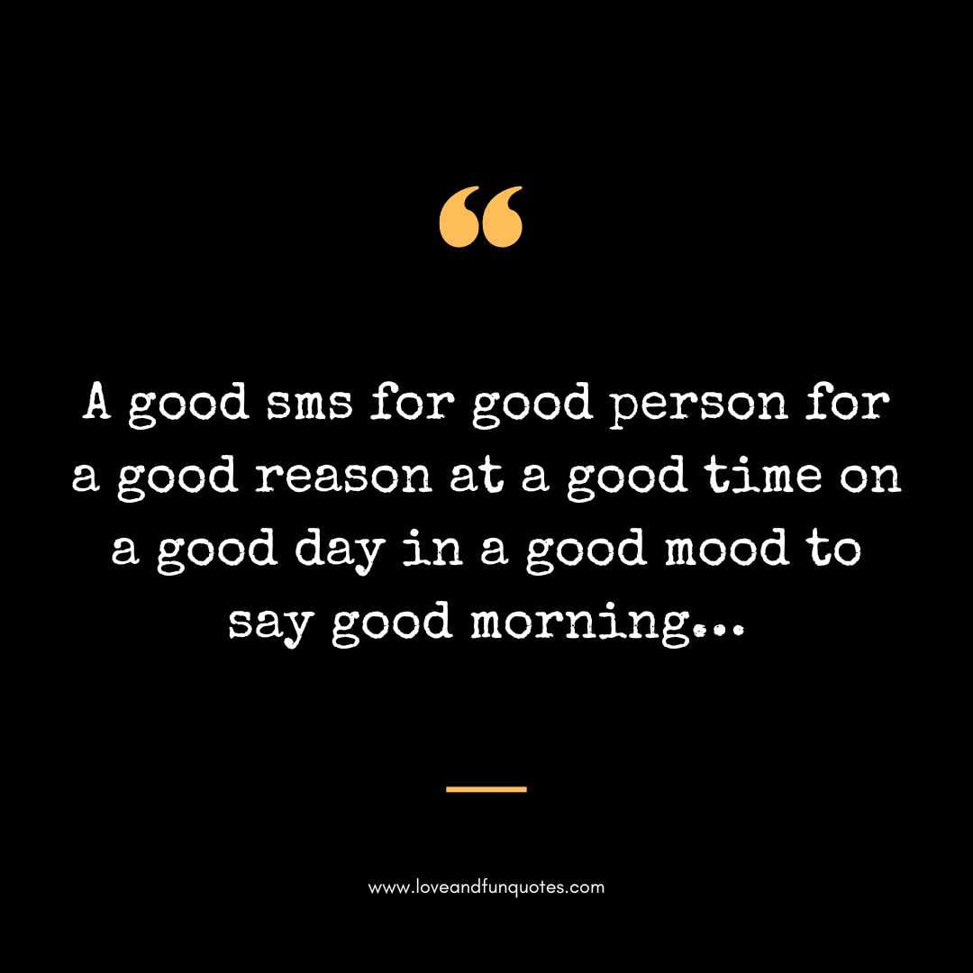 A good sms for good person for a good reason at a good time on a good day in a good mood to say good morning…
