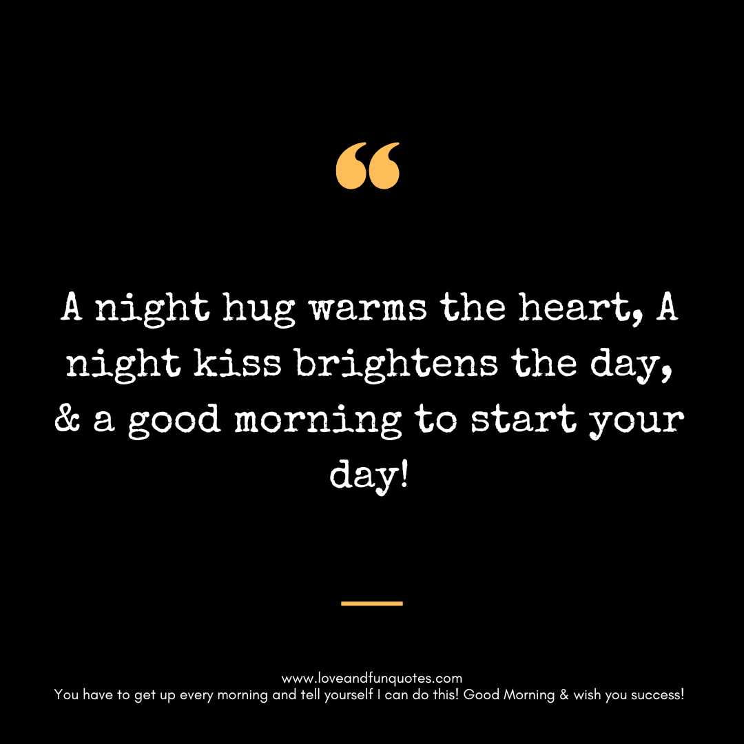 A night hug warms the heart, A night kiss brightens the day, & a good morning to start your day!