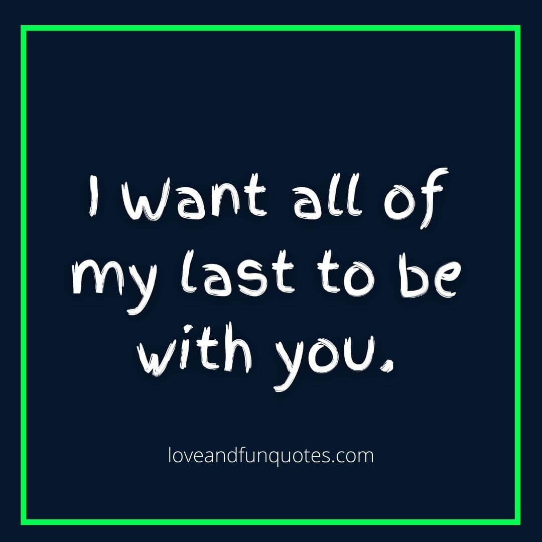 short love quotes for her I Want all of my last to be with you.