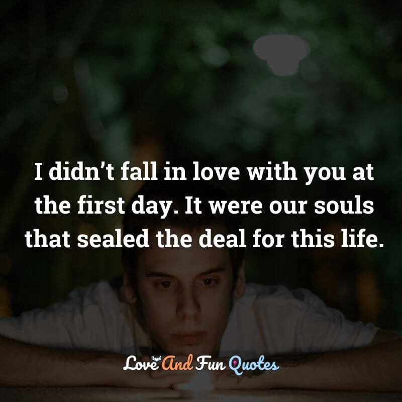 love at first sight love quotes images I didn’t fall in love with you at the first day. It were our souls that sealed the deal for this life.