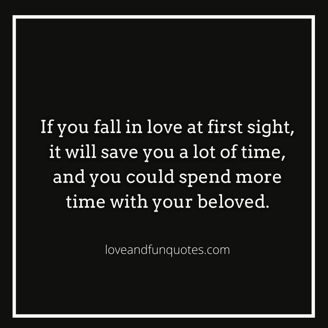 If you fall in love at first sight, it will save you a lot of time, and you could spend more time with your beloved. the best love at first sight love quotes