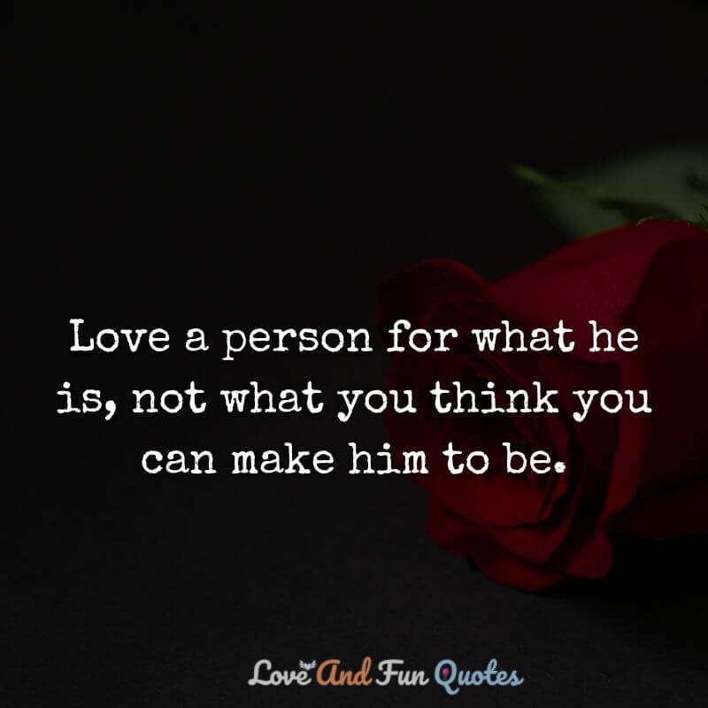 Love a person for what he is, not what you think you can make him to be. love status for facebook