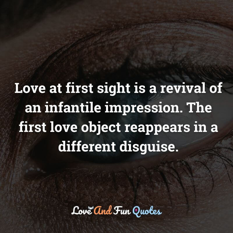 Love at first sight is a revival of an infantile impression. The first love object reappears in a different disguise.