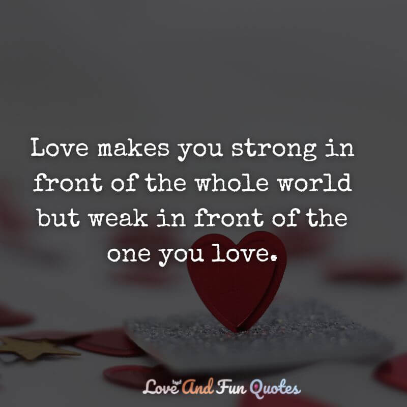 Love makes you strong in front of the whole world but weak in front of the one you love. love status images