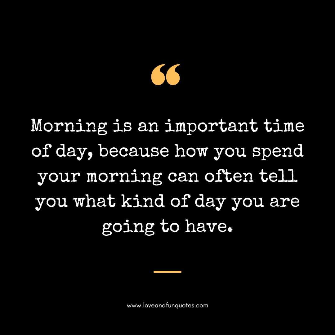 Morning is an important time of day, because how you spend your morning can often tell you what kind of day you are going to have.