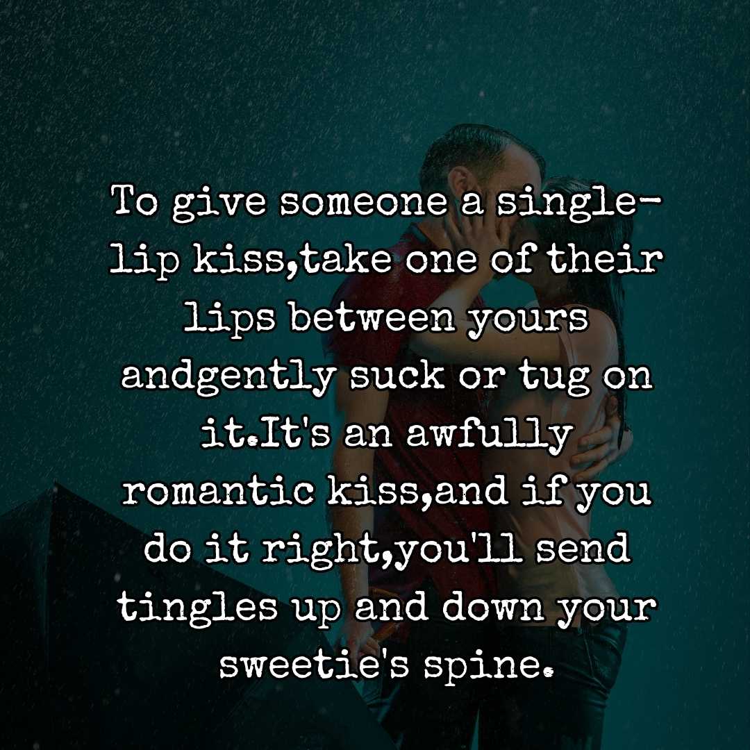 To give someone a single-lip kiss,take one of their lips between yours andgently suck or tug on it.It's an awfully romantic kiss,and if you do it right,you'll send tingles up and down your sweetie's spine.
