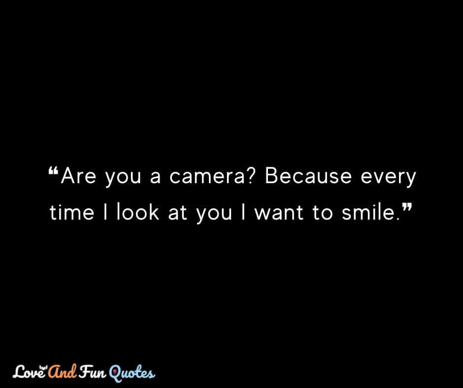 ❝Are you a camera? Because every time I look at you I want to smile.❞
