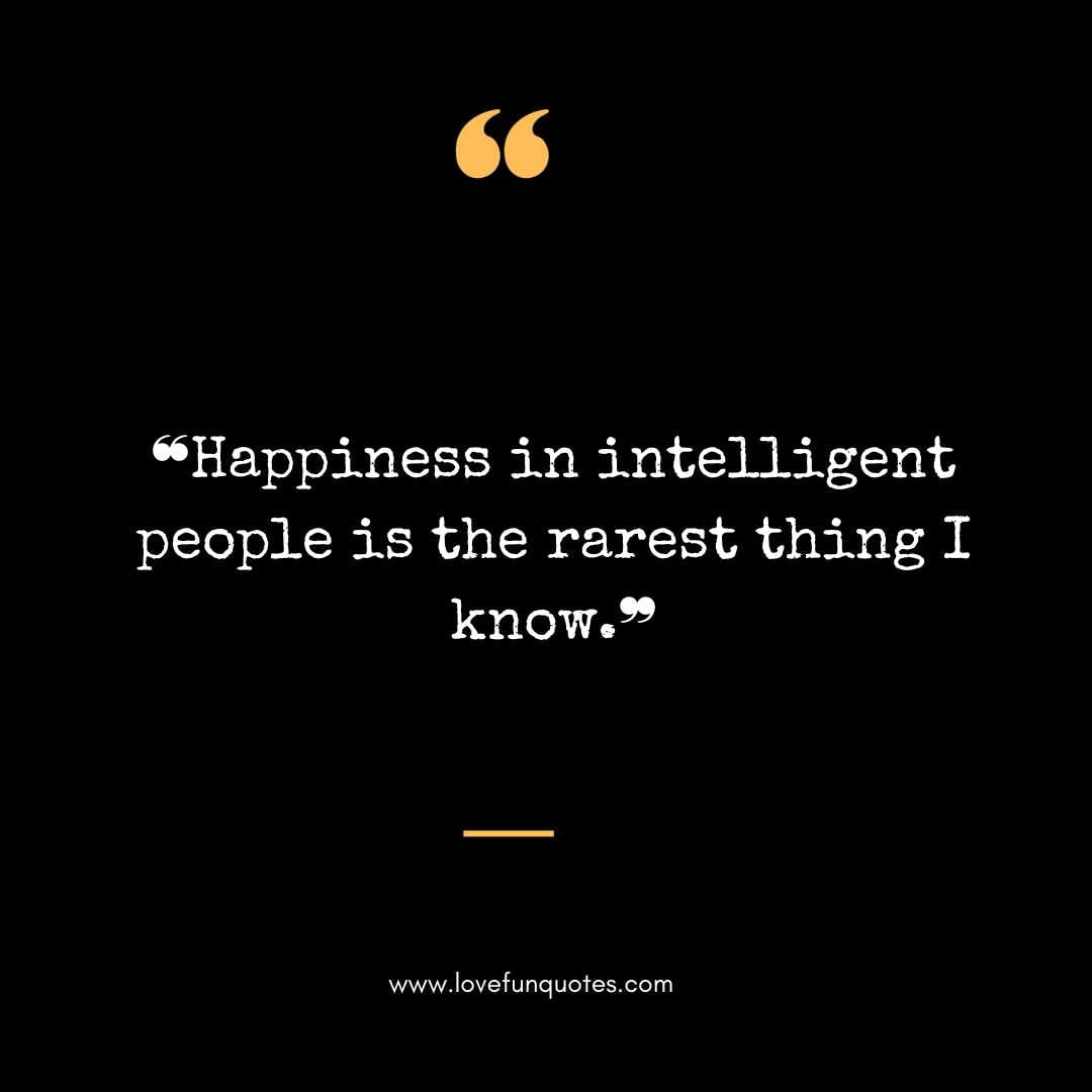 ❝Happiness in intelligent people is the rarest thing I know.❞