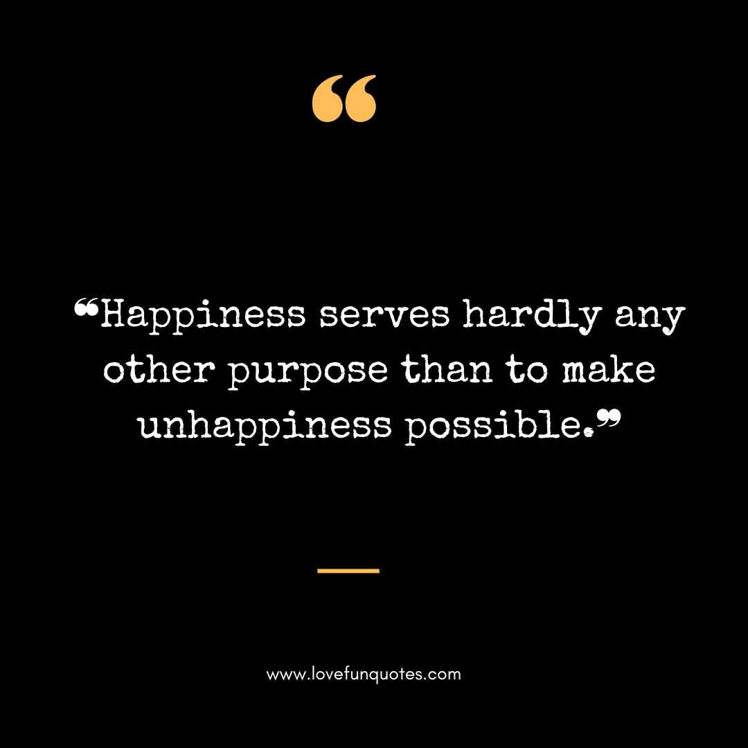 ❝Happiness serves hardly any other purpose than to make unhappiness possible.❞