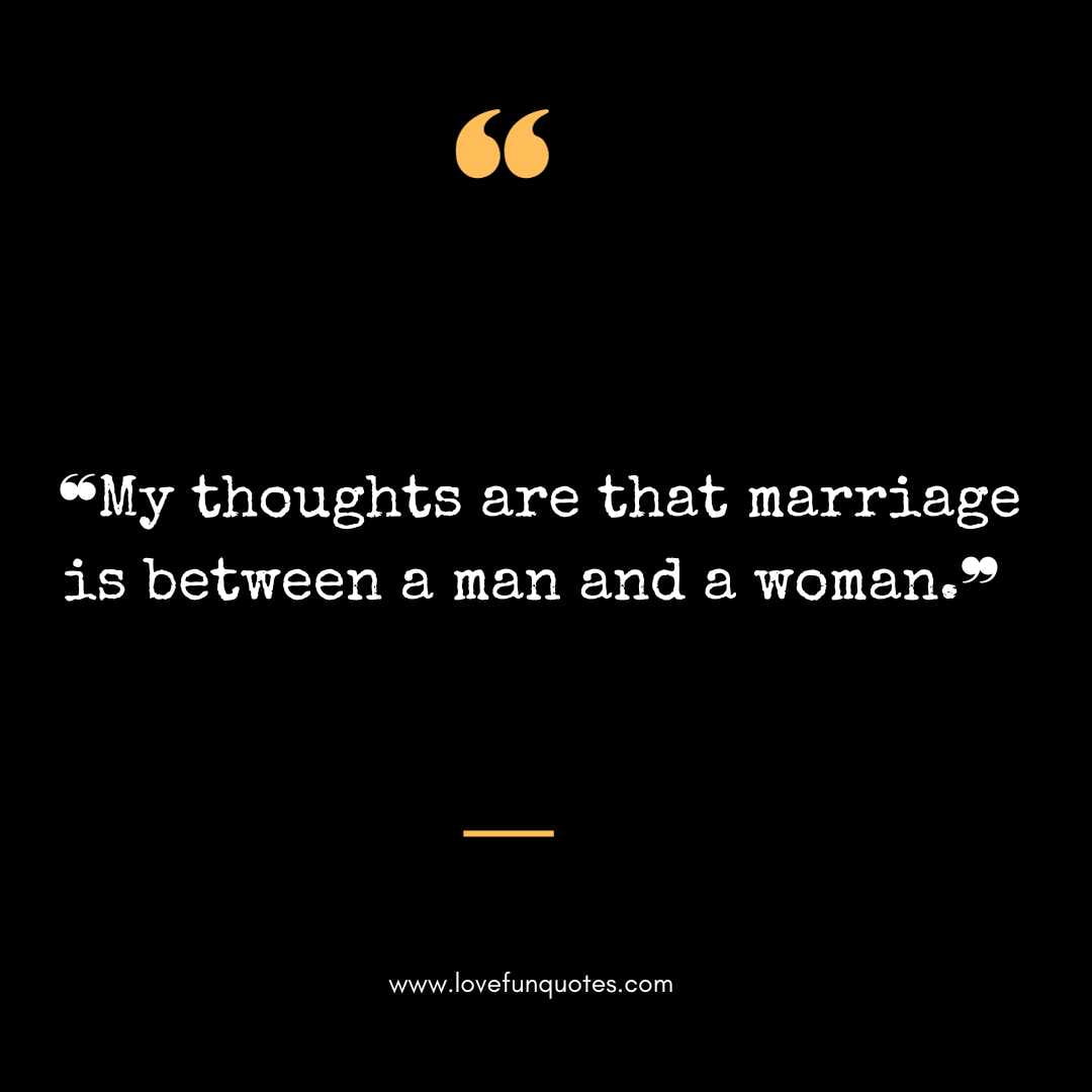 ❝My thoughts are that marriage is between a man and a woman.❞