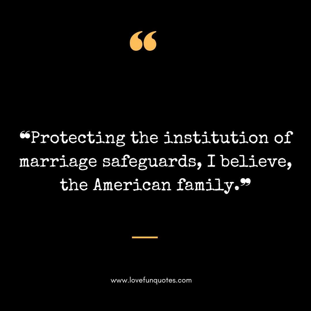 ❝Protecting the institution of marriage safeguards, I believe, the American family.❞