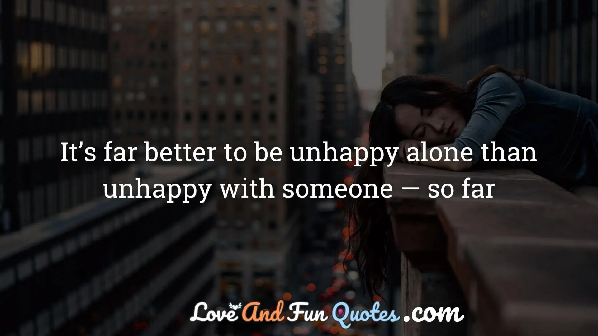 It’s far better to be unhappy alone than unhappy with someone — so far