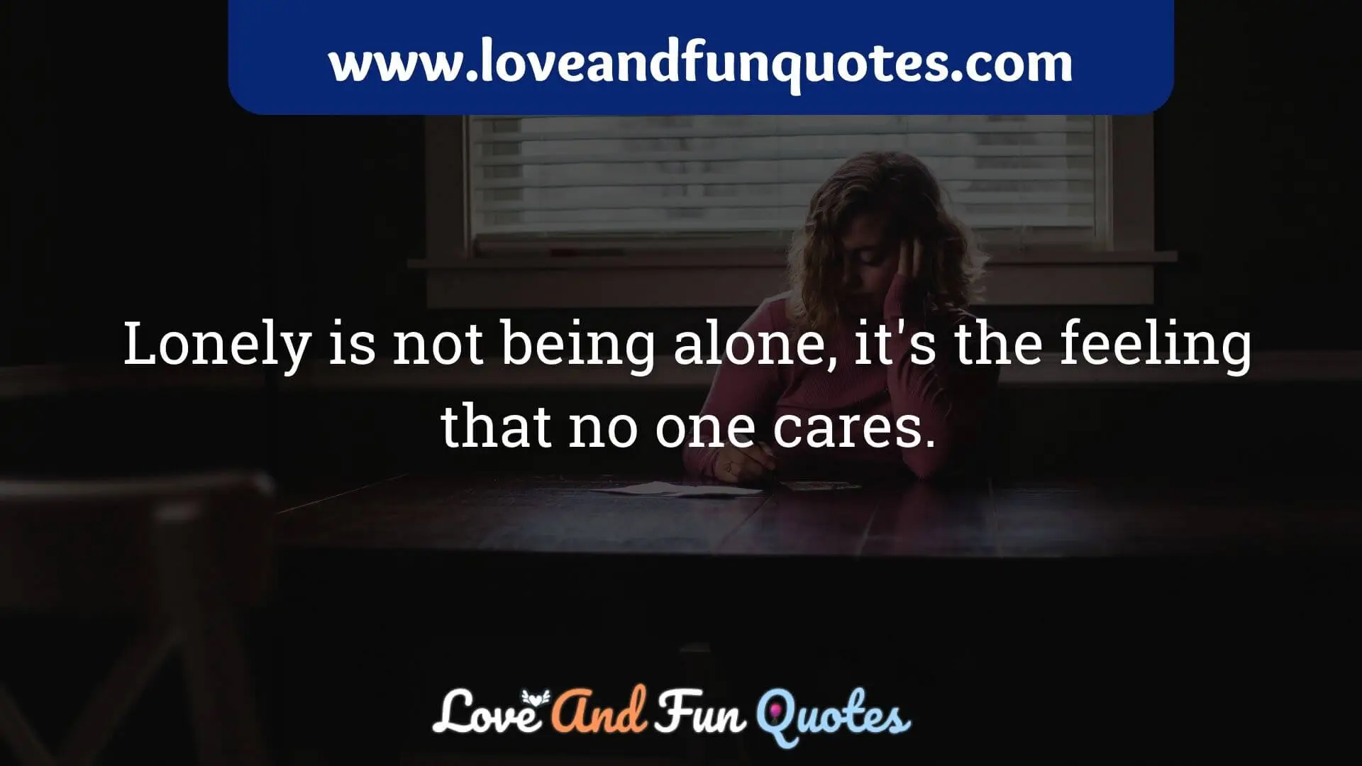 Lonely is not being alone, it's the feeling that no one cares.