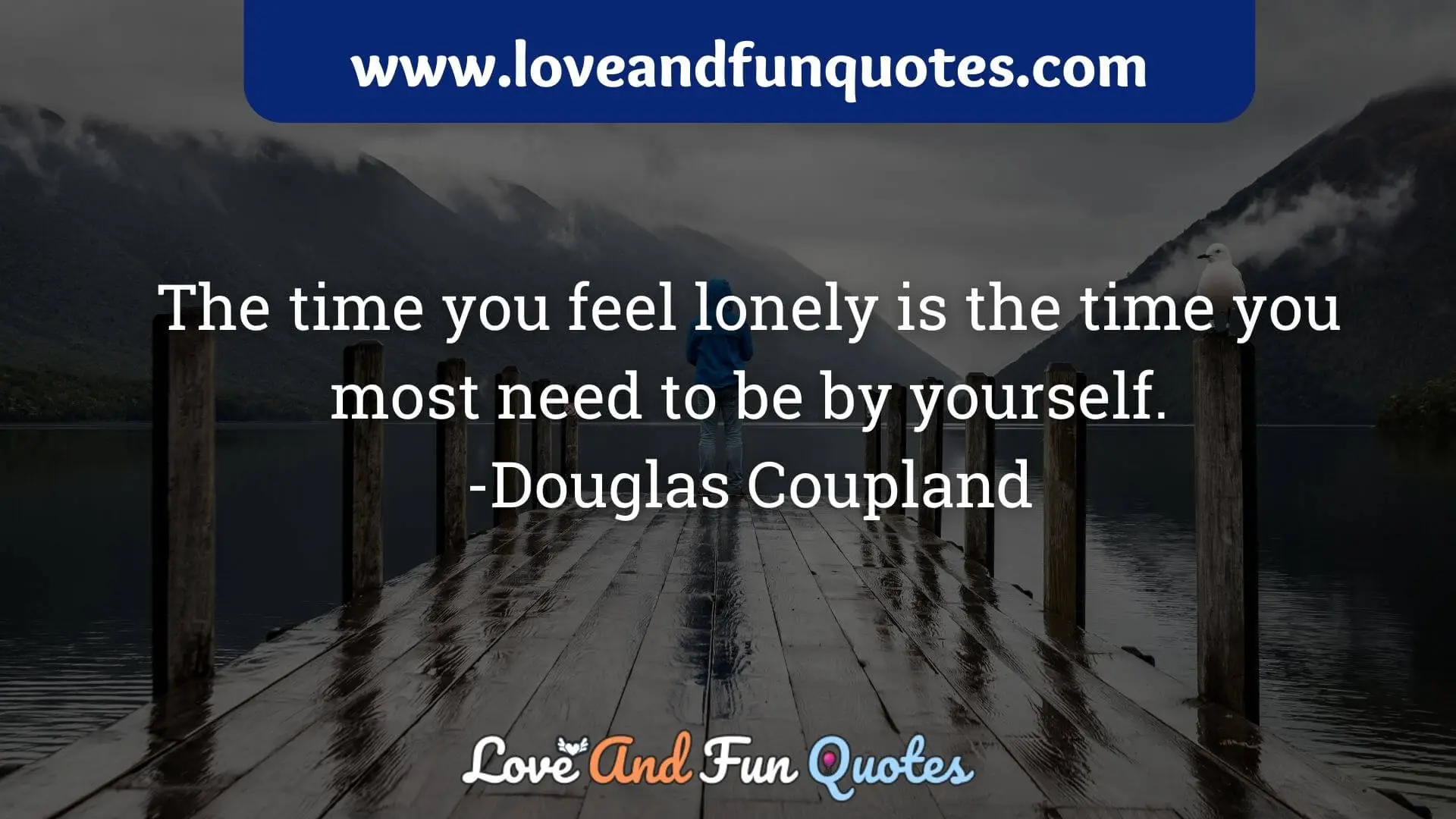 The time you feel lonely is the time you most need to be by yourself.