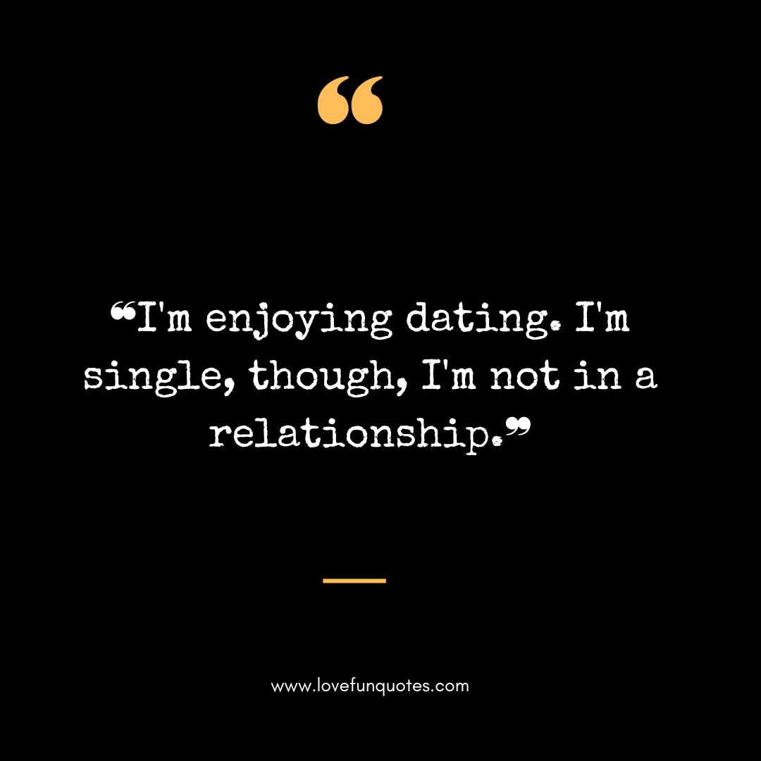 ❝I'm enjoying dating. I'm single, though, I'm not in a relationship.❞