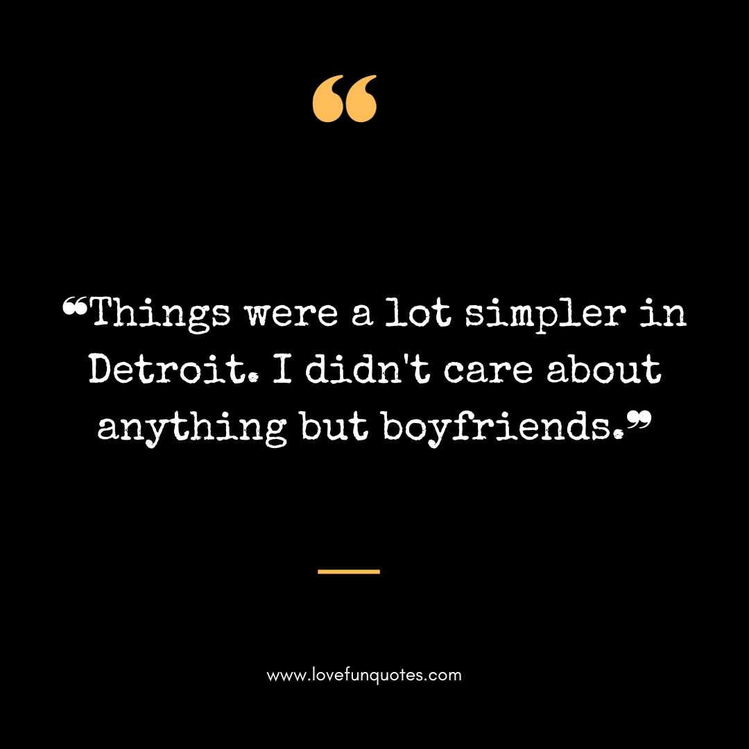 ❝Things were a lot simpler in Detroit. I didn't care about anything but boyfriends.❞