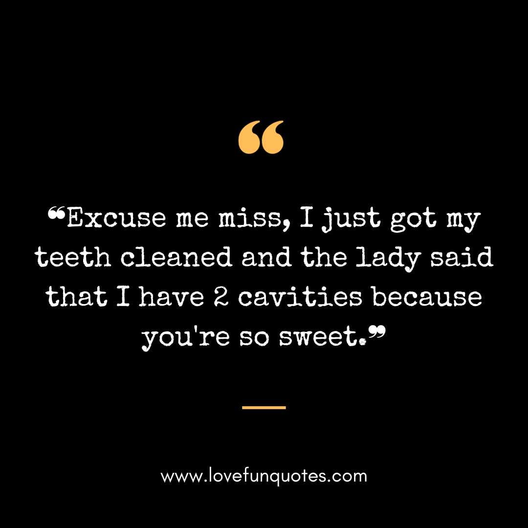 ❝Excuse me miss, I just got my teeth cleaned and the lady said that I have 2 cavities because you're so sweet.❞