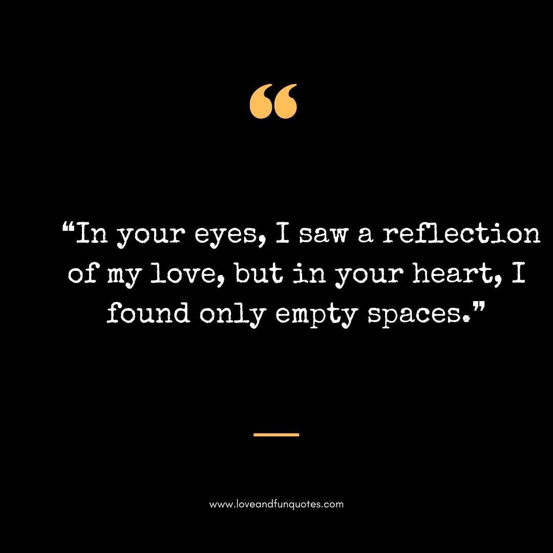 ❝In your eyes, I saw a reflection of my love, but in your heart, I found only empty spaces.❞