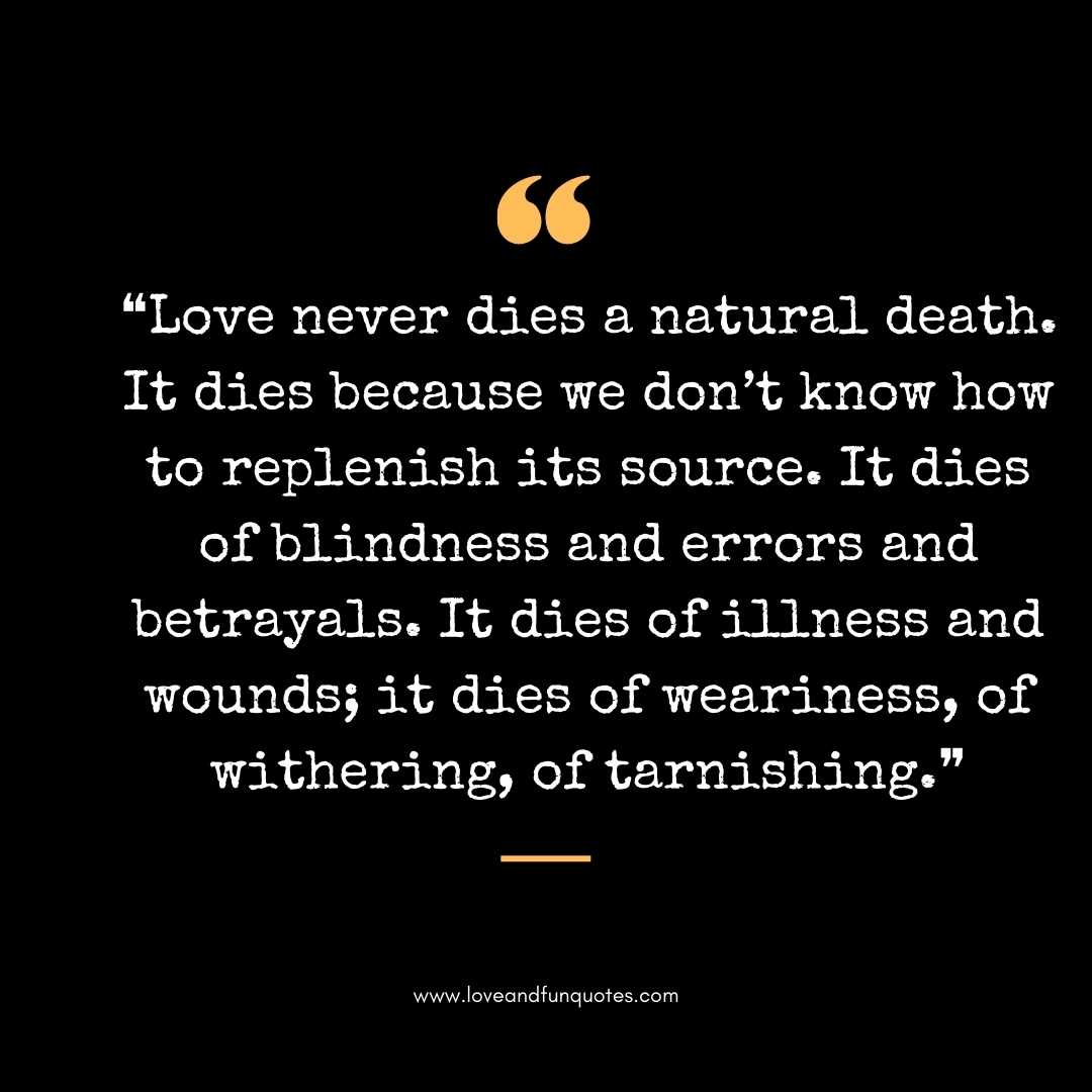 ❝Love never dies a natural death. It dies because we don’t know how to replenish its source.