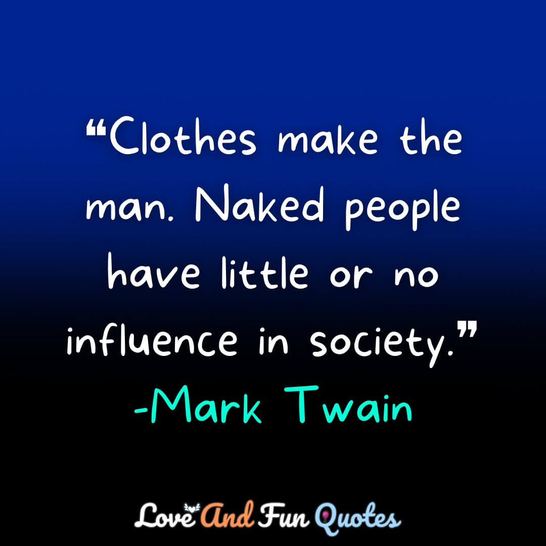 Clothes make the man. Naked people have little or no influence in society.