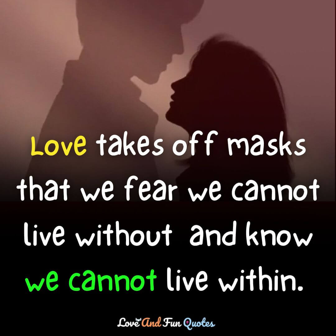 Love takes off masks that we fear we cannot live without  and know we cannot live within. 
