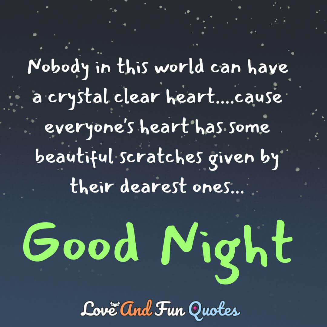 Nobody in this world can have a crystal clear heart....cause everyone's heart has some beautiful scratches given by their dearest ones...Good Night