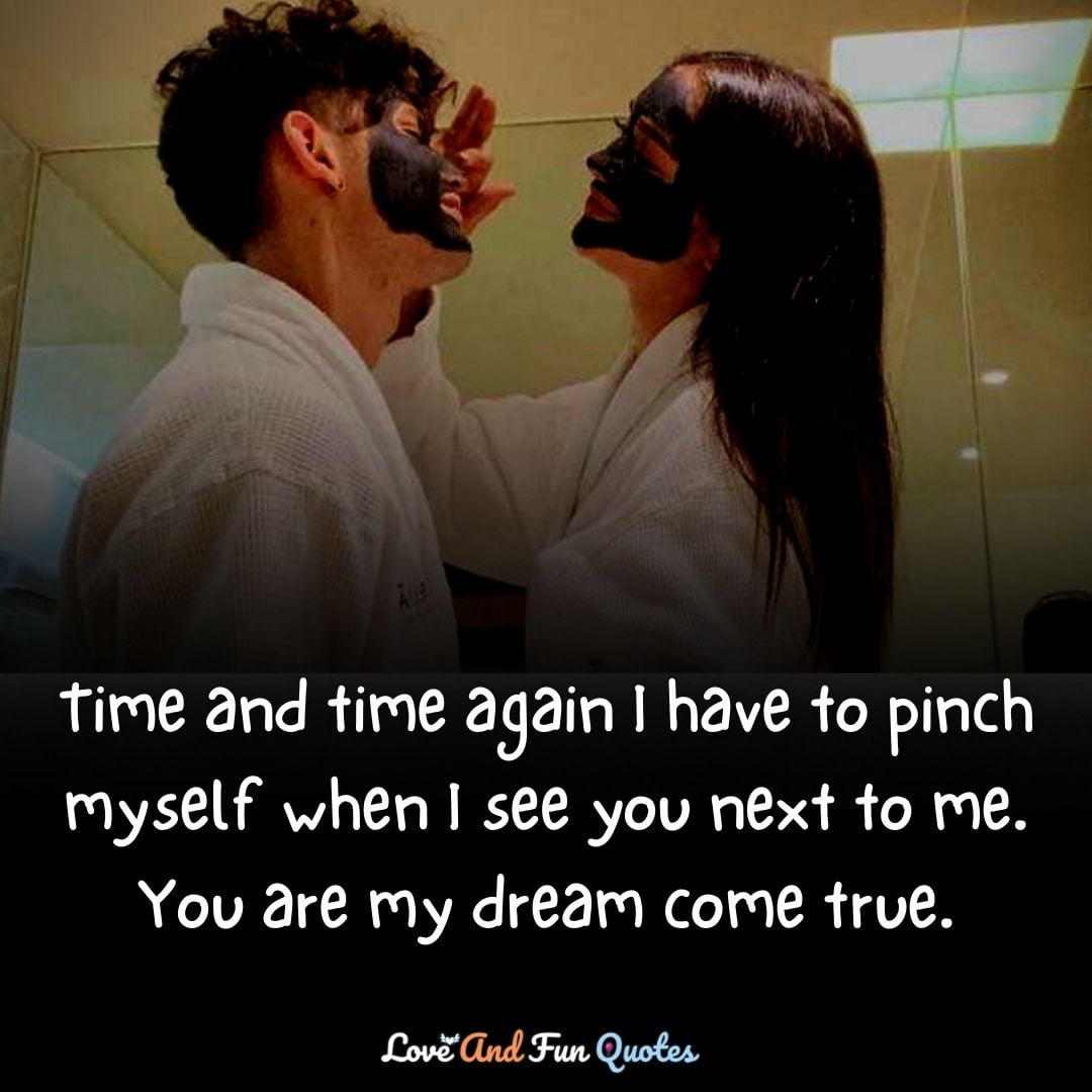 Time and time again I have to pinch myself when I see you next to me. You are my dream come true. Love Quotes images