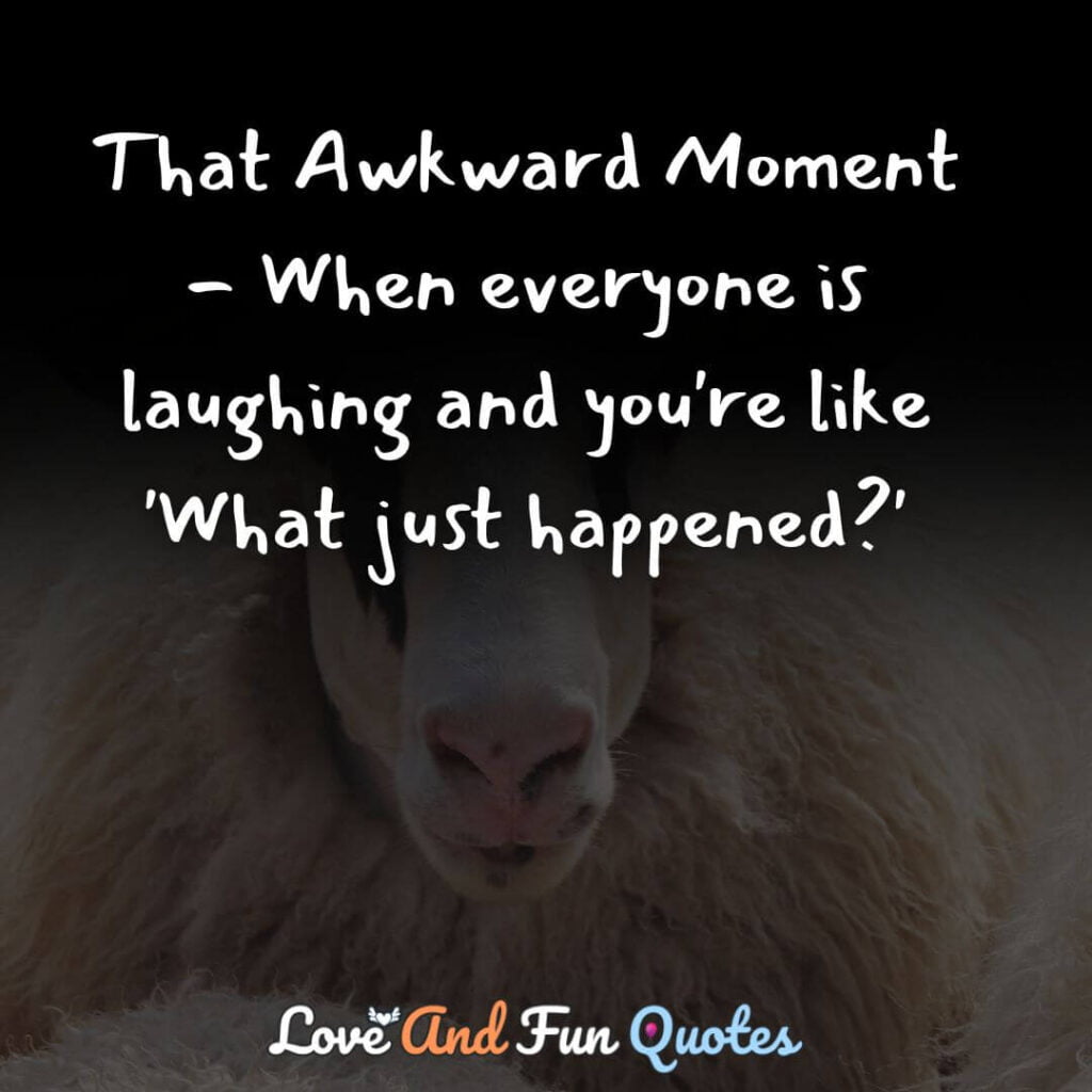 That Awkward Moment - When everyone is laughing and you're like 'What just happened?'