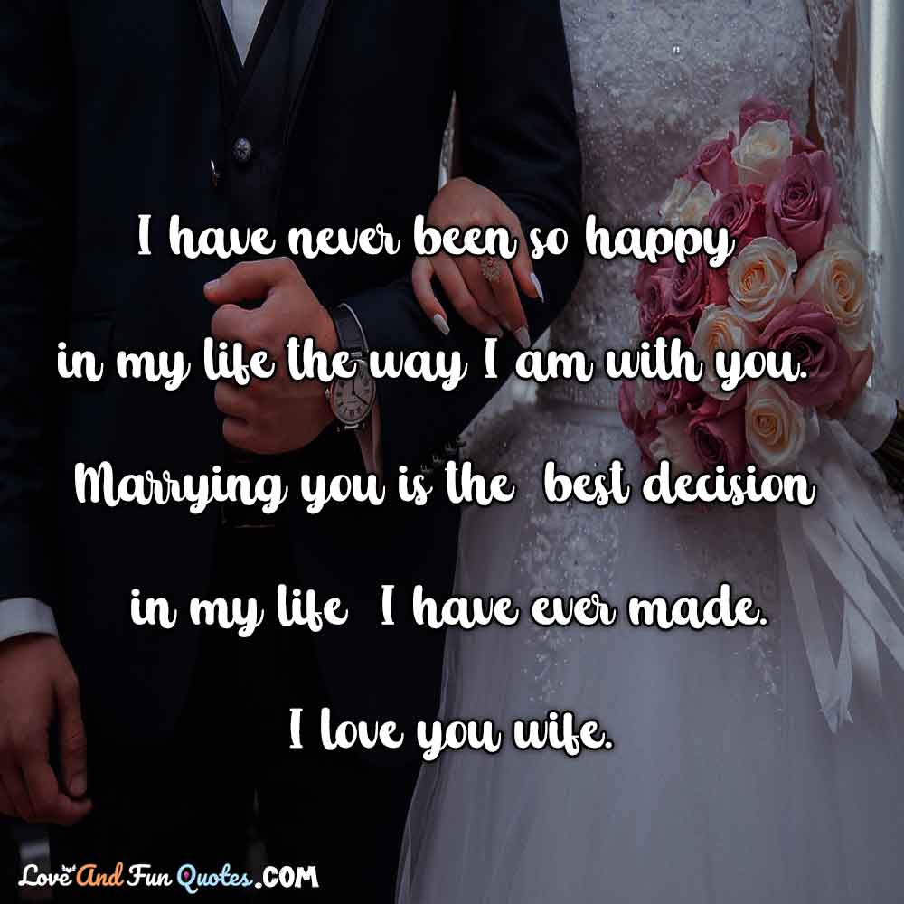 I have never been so happy in my life the way I am with you. Marrying you is the best decision in my life I have ever made. I love you wife. love messages for wife images 