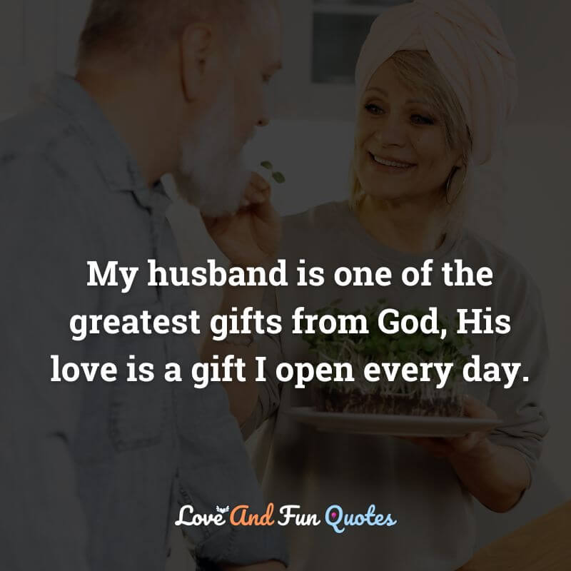 My husband is one of the greatest gifts from God, His love is a gift I open every day.