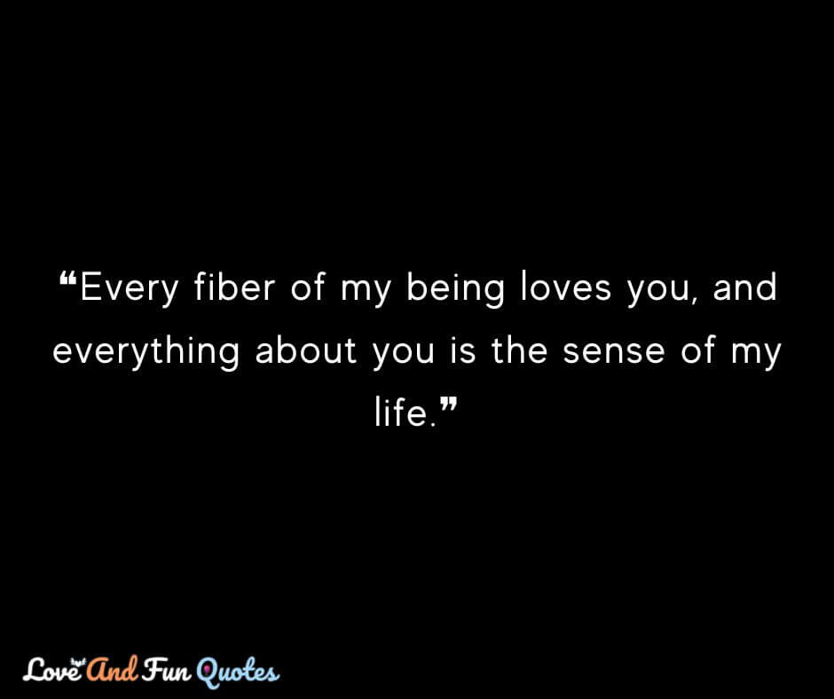 ❝Every fiber of my being loves you, and everything about you is the sense of my life.❞ love of my life quotes images