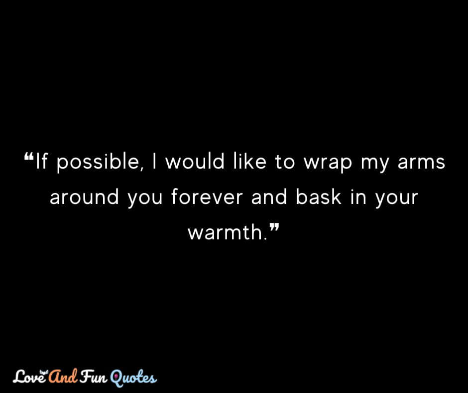 ❝If possible, I would like to wrap my arms around you forever and bask in your warmth.❞ love of my life quotes 