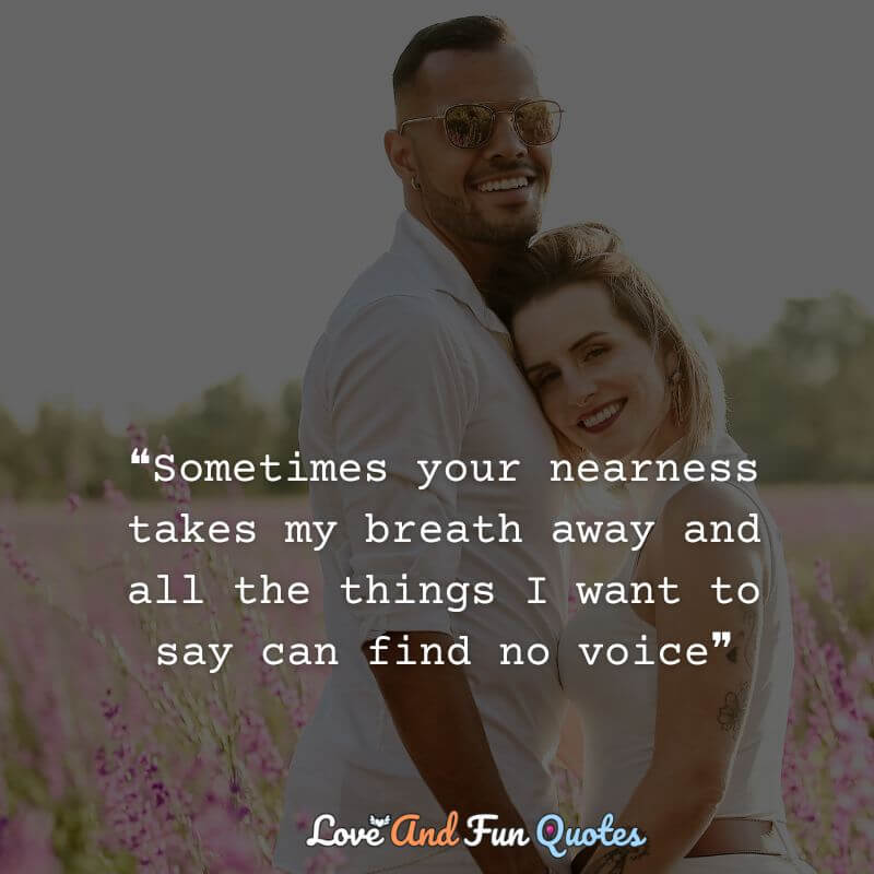Love of my life quotes for him❝Sometimes your nearness takes my breath away and all the things I want to say can find no voice❞ -Robert Sexton.