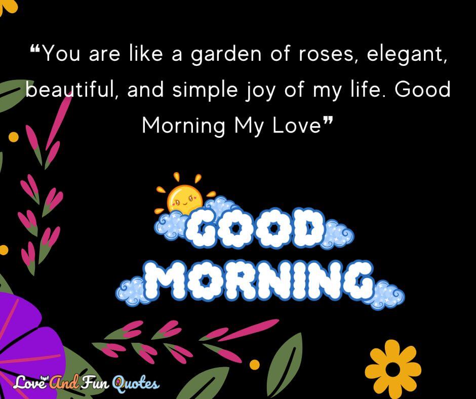 ❝You are like a garden of roses, elegant, beautiful, and simple joy of my life. Good Morning My Love❞ love of my life quotes images good morning